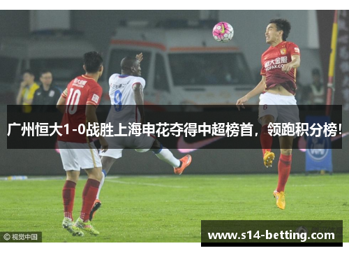 广州恒大1-0战胜上海申花夺得中超榜首，领跑积分榜！