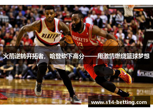 火箭逆转开拓者，哈登砍下高分——用激情燃烧篮球梦想