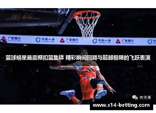 篮球明星最震撼扣篮集锦 精彩瞬间回顾与超越极限的飞跃表演