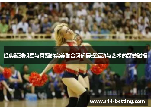 经典篮球明星与舞蹈的完美融合瞬间展现运动与艺术的奇妙碰撞