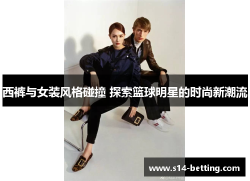 西裤与女装风格碰撞 探索篮球明星的时尚新潮流