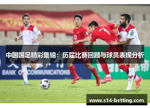 中国国足精彩集锦：历届比赛回顾与球员表现分析
