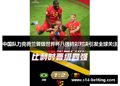 中国队力克荷兰晋级世界杯八强精彩对决引发全球关注