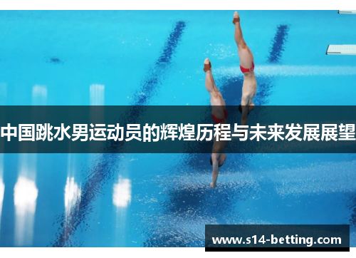 中国跳水男运动员的辉煌历程与未来发展展望