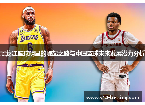 黑龙江篮球明星的崛起之路与中国篮球未来发展潜力分析